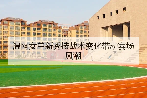 温网女单新秀技战术变化带动赛场风潮
